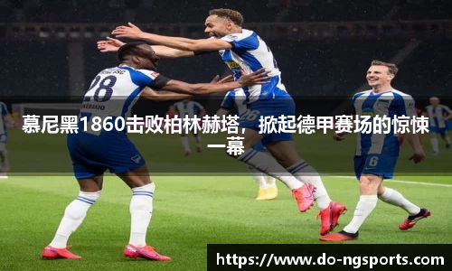 慕尼黑1860击败柏林赫塔，掀起德甲赛场的惊悚一幕