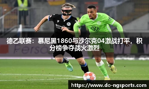德乙联赛：慕尼黑1860与沙尔克04激战打平，积分榜争夺战火激烈