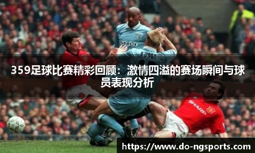 359足球比赛精彩回顾：激情四溢的赛场瞬间与球员表现分析