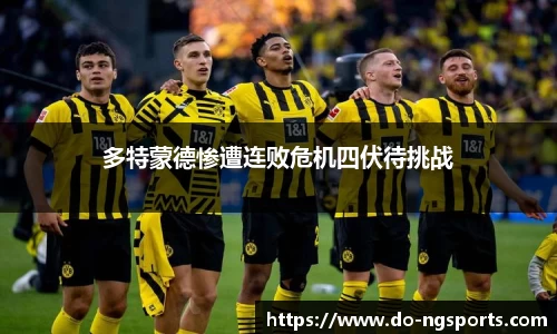 多特蒙德惨遭连败危机四伏待挑战