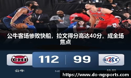 公牛客场惨败快船，拉文得分高达40分，成全场焦点