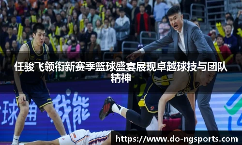任骏飞领衔新赛季篮球盛宴展现卓越球技与团队精神