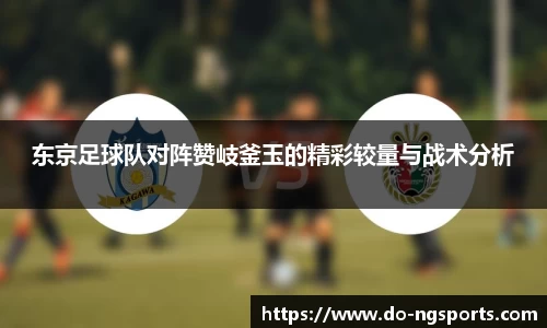 东京足球队对阵赞岐釜玉的精彩较量与战术分析