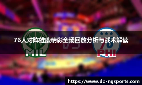 76人对阵雄鹿精彩全场回放分析与战术解读