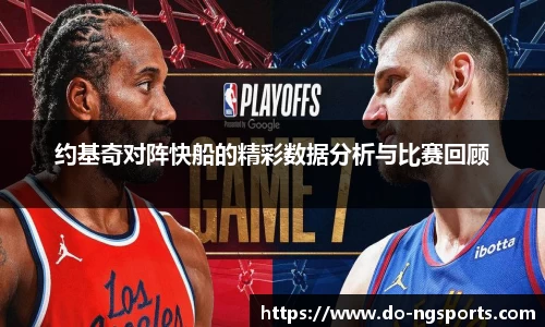 约基奇对阵快船的精彩数据分析与比赛回顾