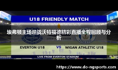 埃弗顿主场迎战沃特福德精彩直播全程回顾与分析