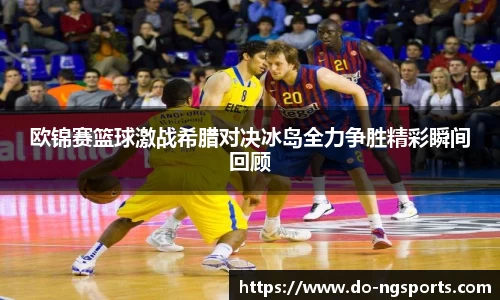 欧锦赛篮球激战希腊对决冰岛全力争胜精彩瞬间回顾