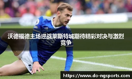 沃德福德主场迎战莱斯特城期待精彩对决与激烈竞争