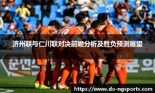 济州联与仁川联对决前瞻分析及胜负预测展望