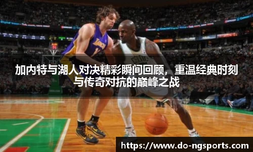 加内特与湖人对决精彩瞬间回顾，重温经典时刻与传奇对抗的巅峰之战