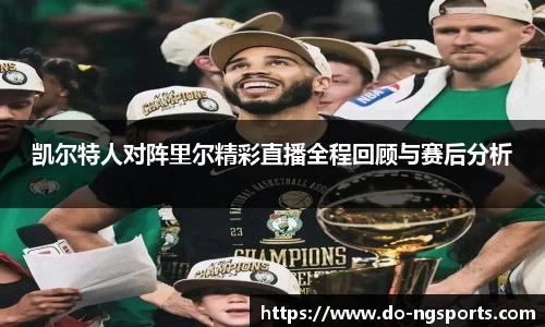 凯尔特人对阵里尔精彩直播全程回顾与赛后分析