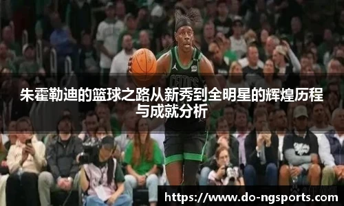 朱霍勒迪的篮球之路从新秀到全明星的辉煌历程与成就分析