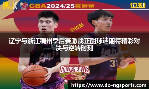 辽宁与浙江稠州季后赛激战正酣球迷期待精彩对决与逆转时刻