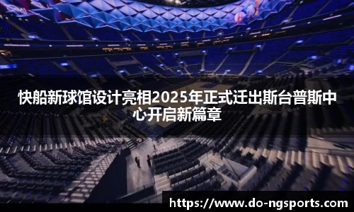 快船新球馆设计亮相2025年正式迁出斯台普斯中心开启新篇章