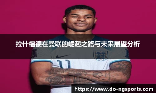 拉什福德在曼联的崛起之路与未来展望分析