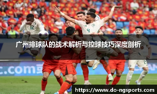 广州排球队的战术解析与控球技巧深度剖析