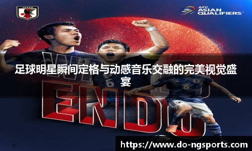 足球明星瞬间定格与动感音乐交融的完美视觉盛宴