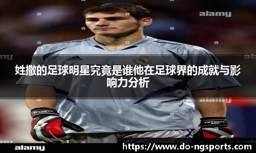 姓撒的足球明星究竟是谁他在足球界的成就与影响力分析