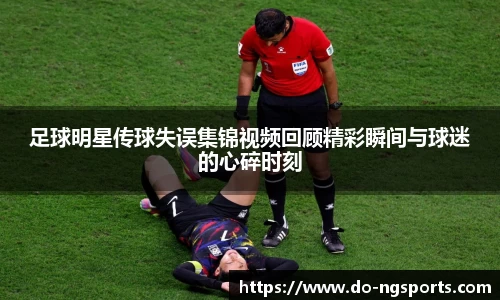足球明星传球失误集锦视频回顾精彩瞬间与球迷的心碎时刻