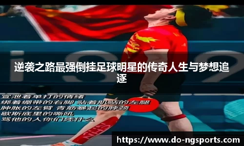 逆袭之路最强倒挂足球明星的传奇人生与梦想追逐